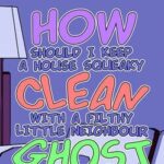 How Should I Keep a House Squeaky Clean, With a Filthy Little Neighbour Ghost?