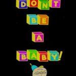 Don't Be A Baby!