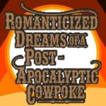 Romanticized Dreams of a Post-Apocalyptic Cowpoke