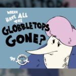 Where Have All the Globbletops Gone?