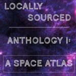 Locally Sourced Anthology I: A Space Atlas