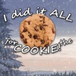 I Did It All For The Cookie!