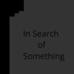 In Search of Something