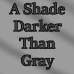 A Shade Darker Than Gray