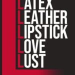 Latex, Leather, Lipstick, Love, Lust