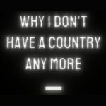 Why I Don't Have a Country Any More