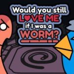 Would You Still Love Me if I Was a Worm?