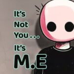 It's Not You, It's M.E