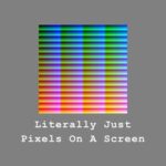 Literally Just Pixels On A Screen