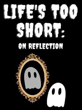 Life’s Too Short: On Reflection